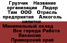 Грузчик › Название организации ­ Лидер Тим, ООО › Отрасль предприятия ­ Алкоголь, напитки › Минимальный оклад ­ 12 000 - Все города Работа » Вакансии   . Приморский край,Владивосток г.